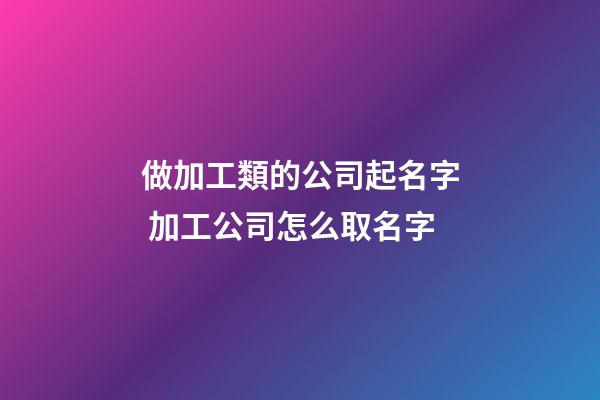做加工類的公司起名字 加工公司怎么取名字-第1張-公司起名-玄機(jī)派